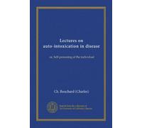 Lectures on auto-intoxication in disease: or, Self-poisoning of the individual