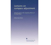 Lectures on compass adjustment: (formerly given to the navigating officers of the Royal Navy)