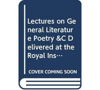 Lectures on General Literature Poetry &C Delivered at the Royal Institution in 1830 and 1831
