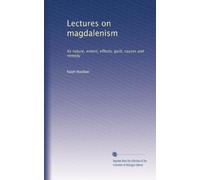 Lectures on magdalenism: Its nature, extent, effects, guilt, causes and remedy