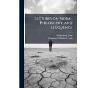 Lectures on Moral Philosophy, and Eloquence