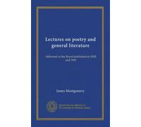 Lectures on poetry and general literature: delivered at the Royal institution in 1830 and 1831