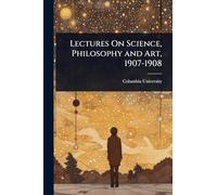 Lectures On Science, Philosophy and Art, 1907-1908