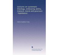 Lectures on systematic theology, embracing ability, (natural, moral and gracious), repentance