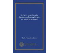 Lectures on systematic theology, embracing lectures on moral government