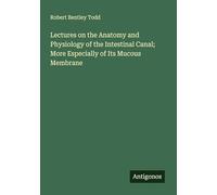 Lectures on the Anatomy and Physiology of the Intestinal Canal; More Especially of Its Mucous Membrane