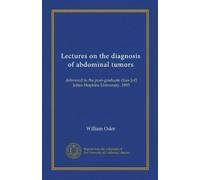Lectures on the diagnosis of abdominal tumors: delivered to the post-graduate class [of] Johns Hopkins University, 1893