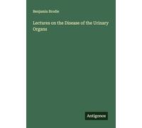 Lectures on the Disease of the Urinary Organs