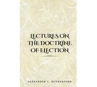 Lectures on the Doctrine of Election: (Annotated)