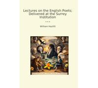 Lectures on the English Poets; Delivered at the Surrey Institution (Classic Books)