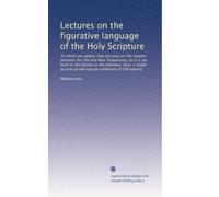 Lectures on the figurative language of the Holy Scripture: To which are added, four lectures on the relation between the Old and New Testaments, as it ... on the natural evidences of Christianity