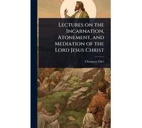 Lectures on the Incarnation, Atonement, and Mediation of the Lord Jesus Christ