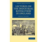 Lectures on the Industrial Revolution in England: Popular Addresses, Notes and Other Fragments (Cambridge Library Collection - British & Irish History, 17th & 18th Centuries)
