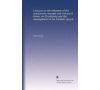 Lectures on the influence of the institutions, thought and culture of Rome, on Christianity and the development of the Catholic church