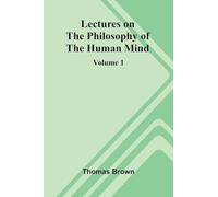 Lectures on the Philosophy of the Human Mind (Volume 1)