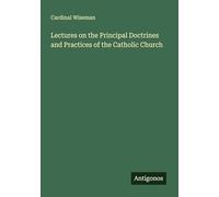 Lectures on the Principal Doctrines and Practices of the Catholic Church