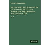 Lectures on the Principal Doctrines and Practices of the Catholic Church, Delivered at St. Mary's, Moorfields, During the Lent of 1836: Vol. 2