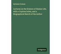 Lectures on the Science of Human Life, with a Copious Index, and a Biographical Sketch of the Author