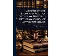 Lectures on the Study and Practice of the law, Delivered in the law School of Harvard University
