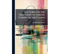 Lectures On the Treatment of Fibroid Tumors of the Uterus