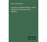 Lectures on Theoretical Ethics: Notes Taken in the Class-room of Dr. Hamilton