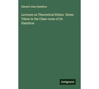 Lectures on Theoretical Ethics: Notes Taken in the Class-room of Dr. Hamilton
