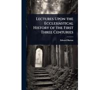 Lectures Upon the Ecclesiastical History of the First Three Centuries