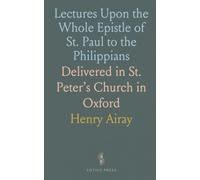Lectures Upon the Whole Epistle of St. Paul to the Philippians: Delivered in St. Peter’s Church in Oxford