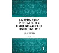 Lecturing Women in British Fiction, Periodicals and Public Orality, 1870-1910: The First Speech (The Nineteenth Century Series)