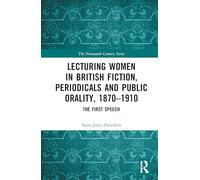 Lecturing Women in British Fiction, Periodicals and Public Orality, 1870-1910: The First Speech (The Nineteenth Century Series)