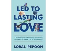 Led to Lasting Love: A True Story of God Speaking and Healing the Heart for a New Life of Healthy Love