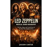 Led Zeppelin Musical Band Biography: The Rise, Reign, and Untold Story of the Band That Redefined Rock