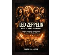 Led Zeppelin Musical Band Biography: The Rise, Reign, and Untold Story of the Band That Redefined Rock