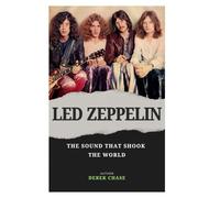LED ZEPPELIN: THE SOUND THAT SHOOK THE WORLD: THE RISE, THE GLORY, AND THE ETERNAL LEGACY OF ROCK’S RELUCTANT GODS