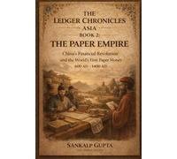 Ledger Chronicles of Asia Book 2: The Paper Empire - China’s Financial Revolution and the World’s First Paper Money (600 AD-1400 AD)