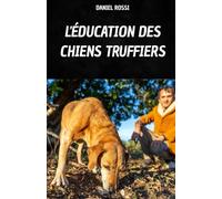 L'ÉDUCATION DES CHIENS TRUFFIERS: VOTRE LIVRE POUR APPRENDRE LES TECHNIQUES ET LES SECRETS DE L'ENTRAÎNEMENT DES CHIENS TRUFFIERS