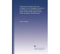 L'éducation morale dans los collèges de la Compagnie de Jésus en France sous l'ancien régime (XVIe, XVIIe, XVIIIe siècles) (avec notes et pièces justificatives)