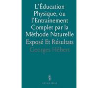 L'Éducation Physique, ou l'Entrainement Complet par la Méthode Naturelle: Exposé Et Résultats
