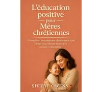 L'éducation positive pour Mères chrétiennes: Conseils et orientations chrétiennes pour élever des enfants pieux avec amour et discipline