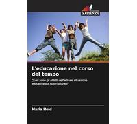 L'educazione nel corso del tempo: Quali sono gli effetti dell'attuale situazione educativa sui nostri giovani?