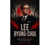 LEE BYUNG-CHUL: Samsung and the Industrial Rise of South Korea (Asian Business Titans)