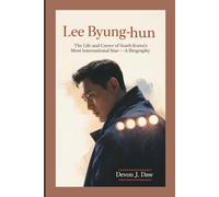 LEE BYUNG-HUN: The Life and Career of South Korea’s Most International Star-A Biography