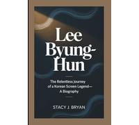 LEE BYUNG-HUN: The Relentless Journey of a Korean Screen Legend-A Biography