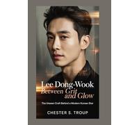 Lee Dong-wook: Between Grit and Glow: The Unseen Craft Behind a Modern Korean Star