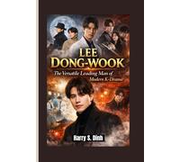 LEE DONG-WOOK: The Versatile Leading Man of Modern K-Drama