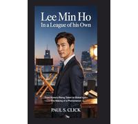 Lee Min Ho: In a League of His Own: From Korea’s Rising Talent to Global Icon-The Making of a Phenomenon