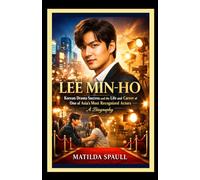 Lee Min-ho: Korean Drama Success and the Life and Career of One of Asia's Most Recognized Actors - A Biography