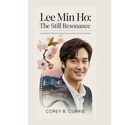 Lee Min Ho: The Still Resonance: How Korea’s Timeless Star Captured Hearts Across the World