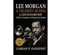 Lee Morgan: A Trumpet Burns: A Life in Hard Bop, The Rise, Triumphs, and Tragedy of Lee Morgan