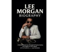 Lee Morgan Biography: A Remarkable Journey Through the Passion, Genius, and Tragedy of a Jazz Legend